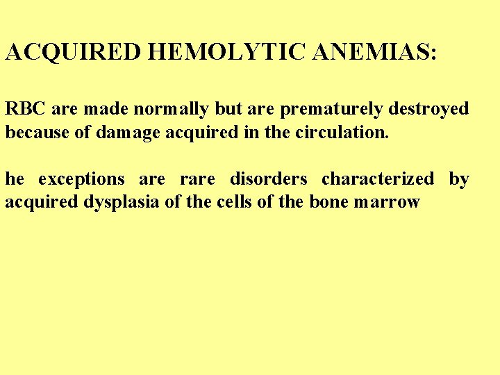 ACQUIRED HEMOLYTIC ANEMIAS: RBC are made normally but are prematurely destroyed because of damage