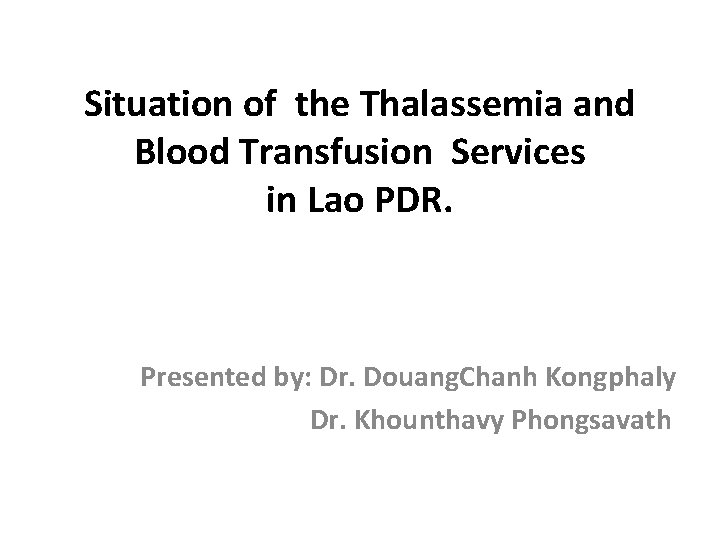 Situation of the Thalassemia and Blood Transfusion Services in Lao PDR. Presented by: Dr.