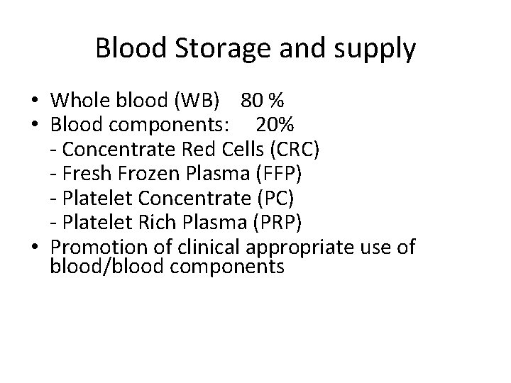 Blood Storage and supply • Whole blood (WB) 80 % • Blood components: 20%
