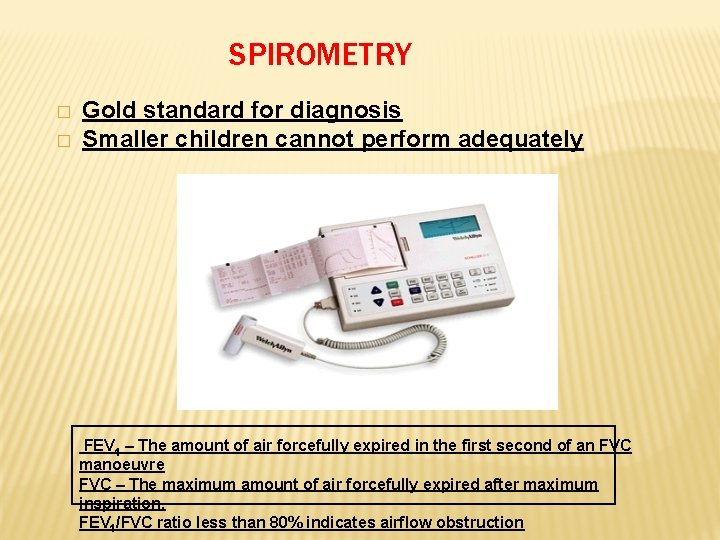 SPIROMETRY � � Gold standard for diagnosis Smaller children cannot perform adequately FEV 1