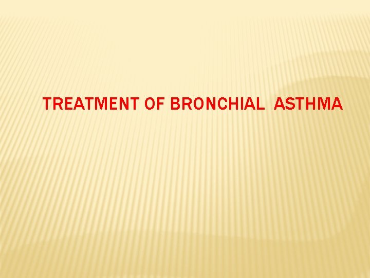 TREATMENT OF BRONCHIAL ASTHMA 