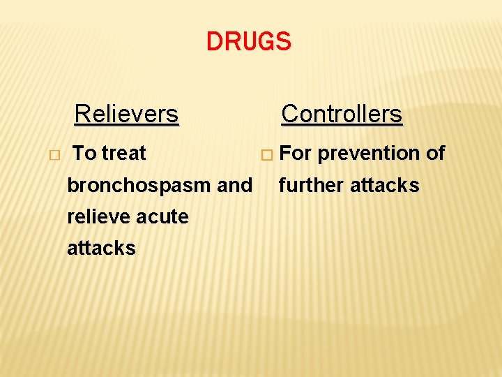 DRUGS Relievers � To treat Controllers � For prevention of bronchospasm and further attacks