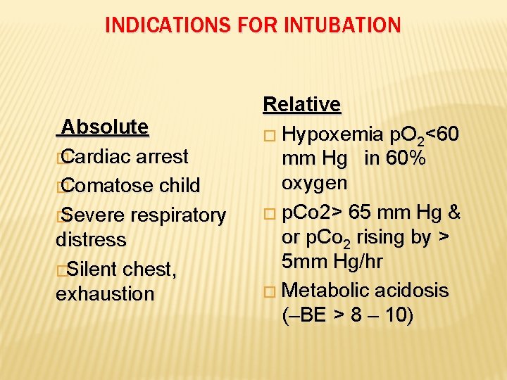 INDICATIONS FOR INTUBATION Absolute � Cardiac arrest � Comatose child � Severe respiratory distress