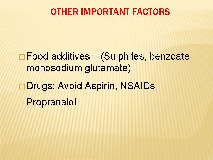 OTHER IMPORTANT FACTORS � Food additives – (Sulphites, benzoate, monosodium glutamate) � Drugs: Avoid