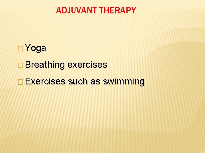 ADJUVANT THERAPY � Yoga � Breathing exercises � Exercises such as swimming 