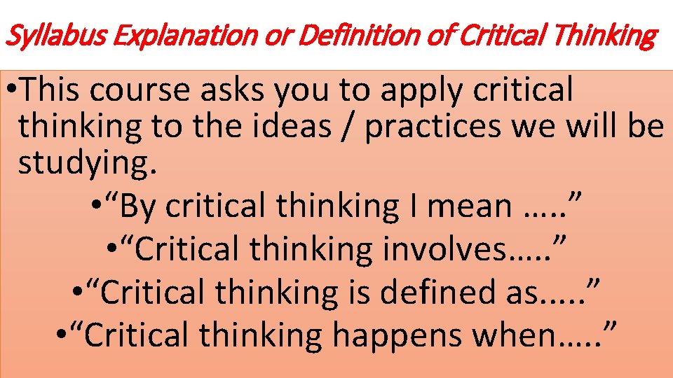 Syllabus Explanation or Definition of Critical Thinking • This course asks you to apply