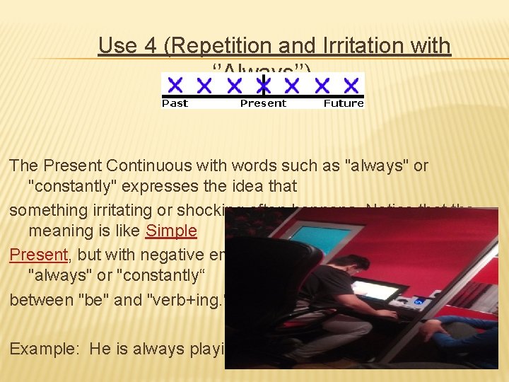  Use 4 (Repetition and Irritation with ‘’Always’’) The Present Continuous with words such