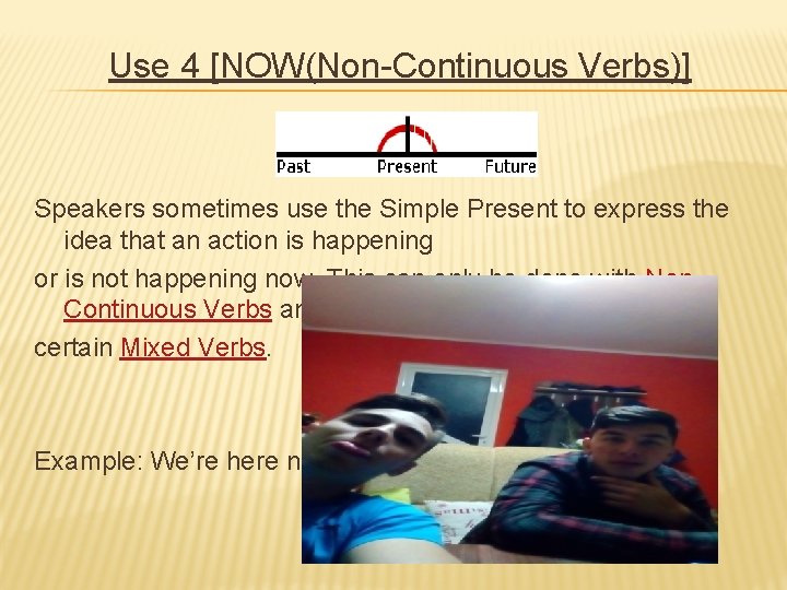 Use 4 [NOW(Non-Continuous Verbs)] Speakers sometimes use the Simple Present to express the idea