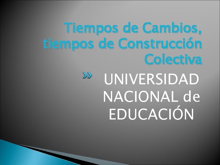 Tiempos de Cambios, tiempos de Construcción Colectiva UNIVERSIDAD NACIONAL de EDUCACIÓN 