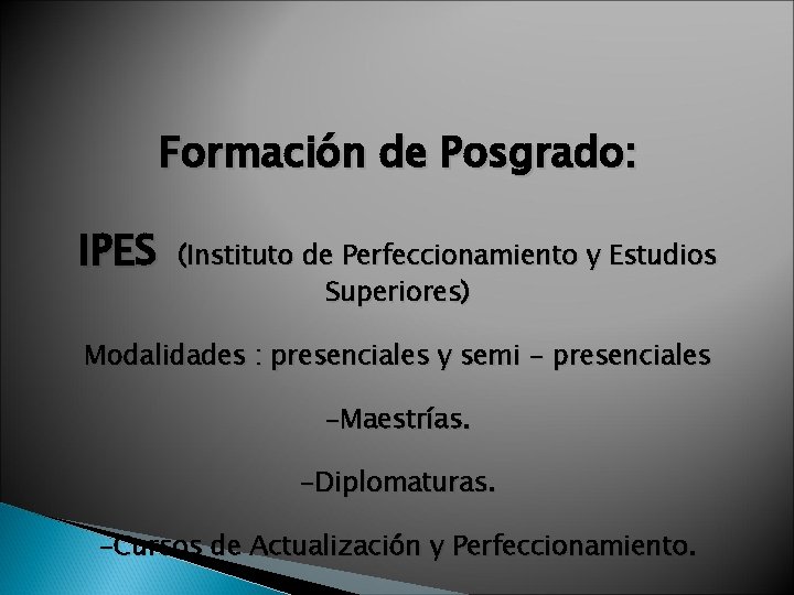 Formación de Posgrado: IPES (Instituto de Perfeccionamiento y Estudios Superiores) Modalidades : presenciales y
