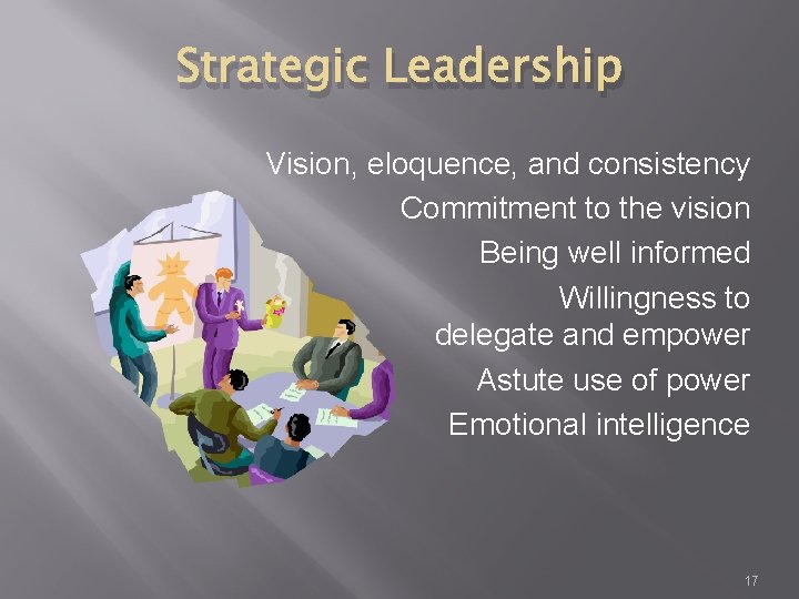 Strategic Leadership Vision, eloquence, and consistency Commitment to the vision Being well informed Willingness