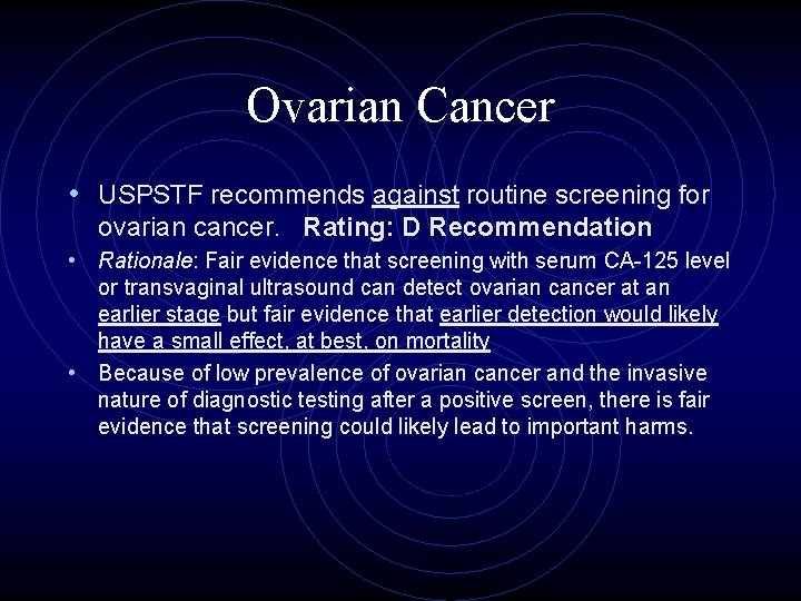 Ovarian Cancer • USPSTF recommends against routine screening for ovarian cancer. Rating: D Recommendation