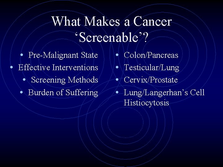 What Makes a Cancer ‘Screenable’? • Pre-Malignant State • Effective Interventions • Screening Methods