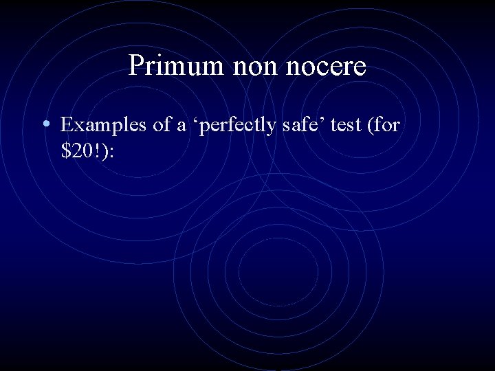 Primum non nocere • Examples of a ‘perfectly safe’ test (for $20!): 