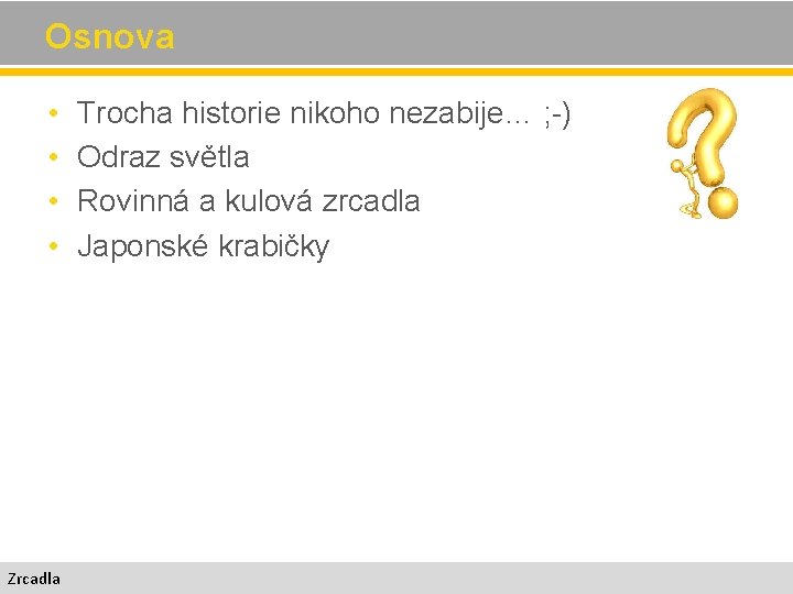 Osnova • • Zrcadla Trocha historie nikoho nezabije… ; -) Odraz světla Rovinná a