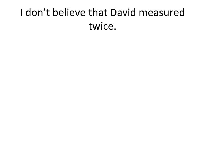 I don’t believe that David measured twice. 