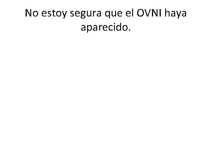 No estoy segura que el OVNI haya aparecido. 