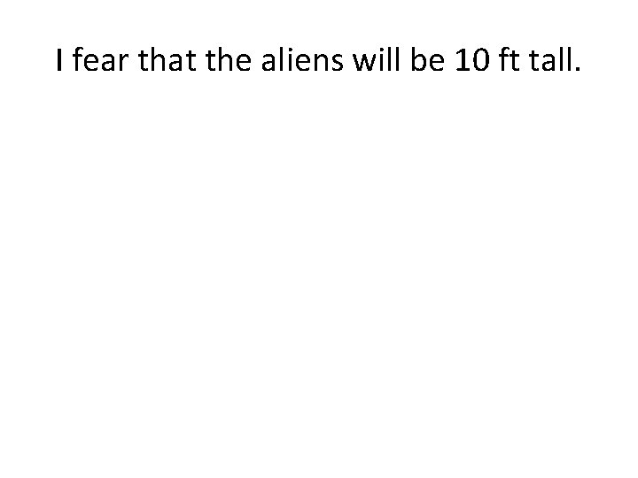 I fear that the aliens will be 10 ft tall. 