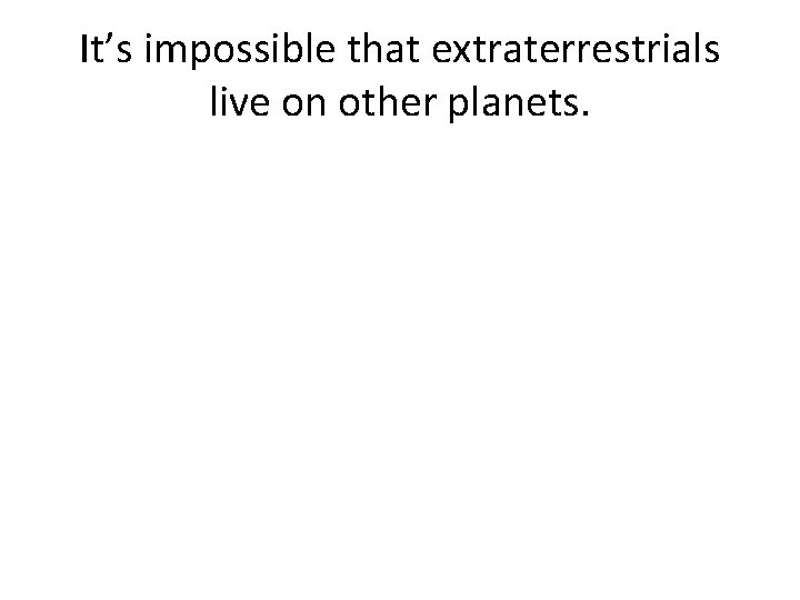 It’s impossible that extraterrestrials live on other planets. 