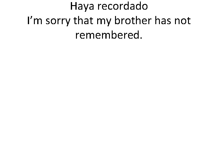 Haya recordado I’m sorry that my brother has not remembered. 
