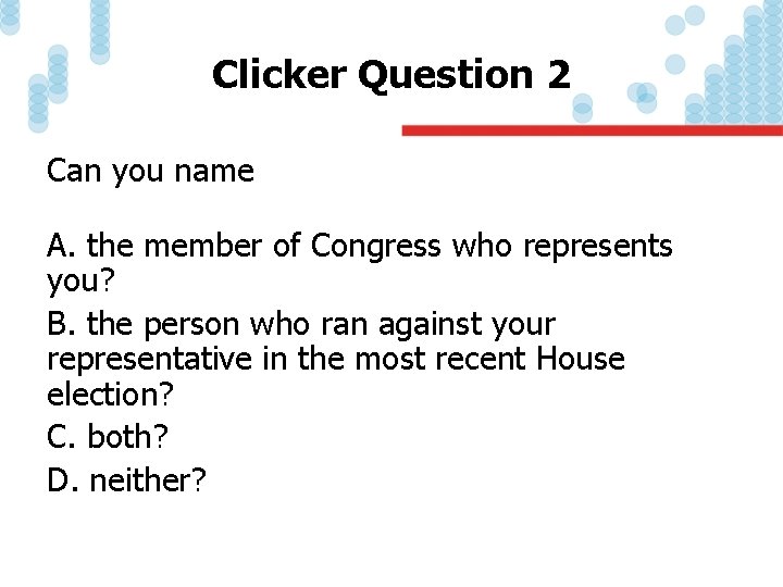 Clicker Question 2 Can you name A. the member of Congress who represents you?