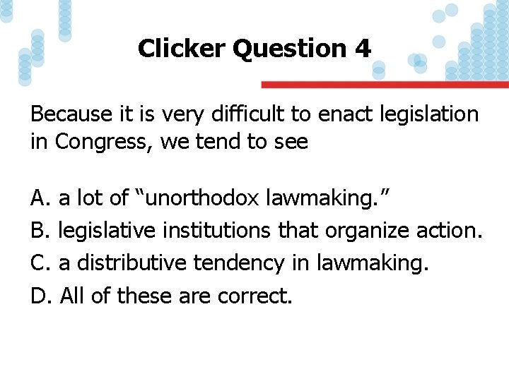 Clicker Question 4 Because it is very difficult to enact legislation in Congress, we