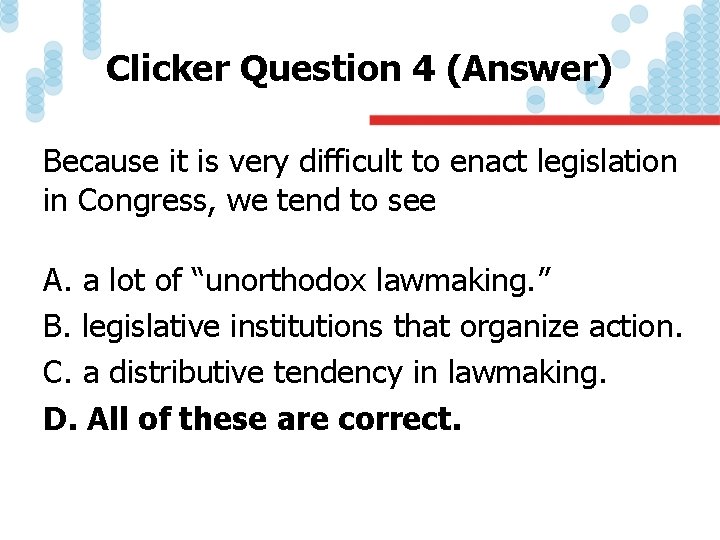 Clicker Question 4 (Answer) Because it is very difficult to enact legislation in Congress,