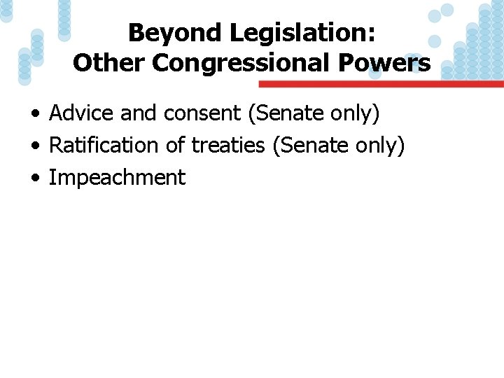 Beyond Legislation: Other Congressional Powers • Advice and consent (Senate only) • Ratification of