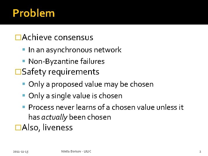 Problem �Achieve consensus In an asynchronous network Non-Byzantine failures �Safety requirements Only a proposed