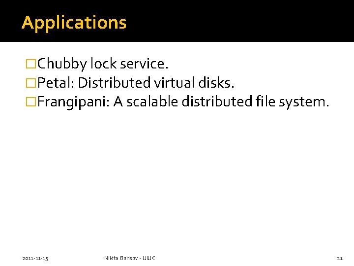 Applications �Chubby lock service. �Petal: Distributed virtual disks. �Frangipani: A scalable distributed file system.