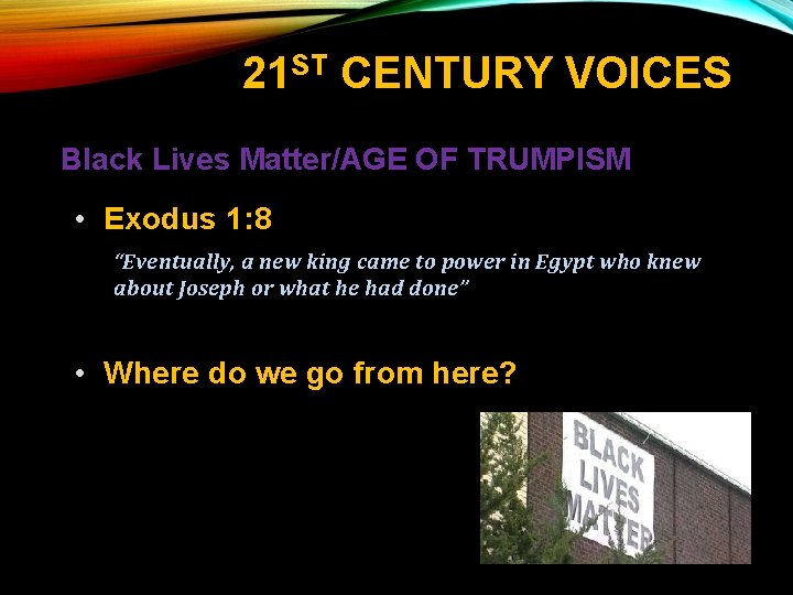 21 ST CENTURY VOICES Black Lives Matter/AGE OF TRUMPISM • Exodus 1: 8 “Eventually,