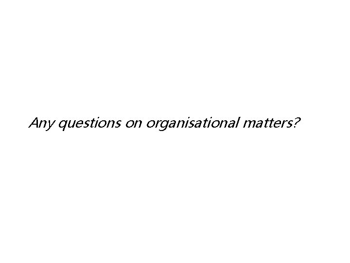 Any questions on organisational matters? 