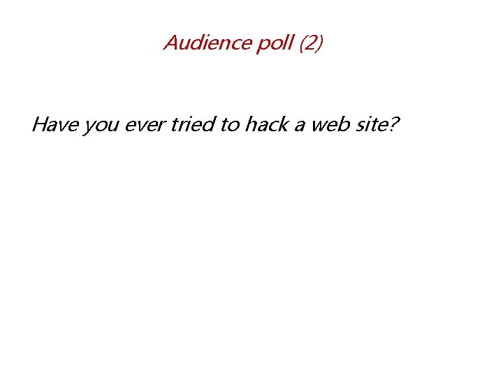 Audience poll (2) Have you ever tried to hack a web site? 