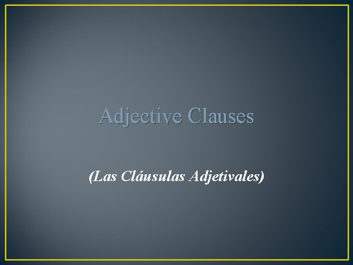 Adjective Clauses (Las Cláusulas Adjetivales) 