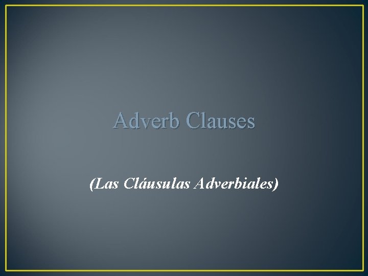Adverb Clauses (Las Cláusulas Adverbiales) 