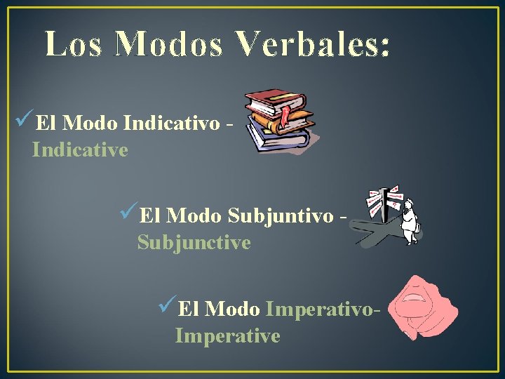 Los Modos Verbales: üEl Modo Indicative üEl Modo Subjuntivo Subjunctive üEl Modo Imperativo. Imperative