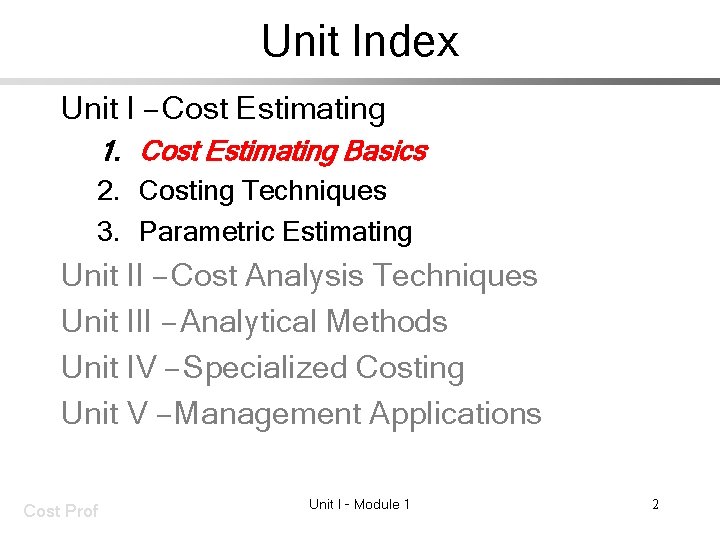 Unit Index Unit I – Cost Estimating 1. Cost Estimating Basics 2. Costing Techniques