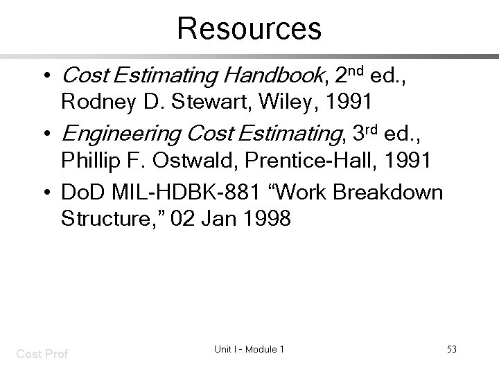 Resources • Cost Estimating Handbook, 2 nd ed. , Rodney D. Stewart, Wiley, 1991