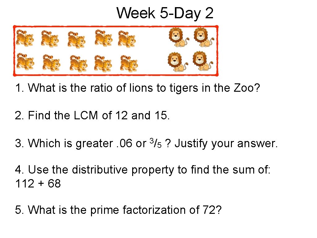 Week 5 -Day 2 1. What is the ratio of lions to tigers in