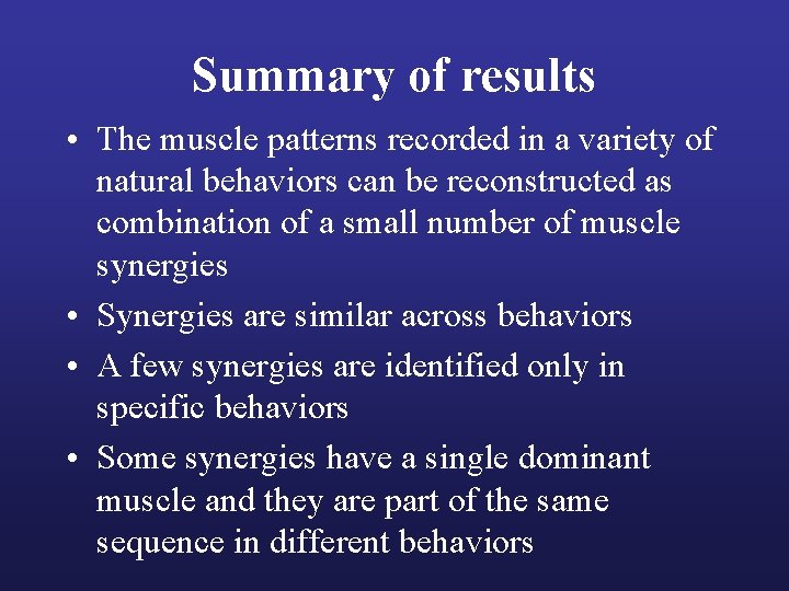 Summary of results • The muscle patterns recorded in a variety of natural behaviors
