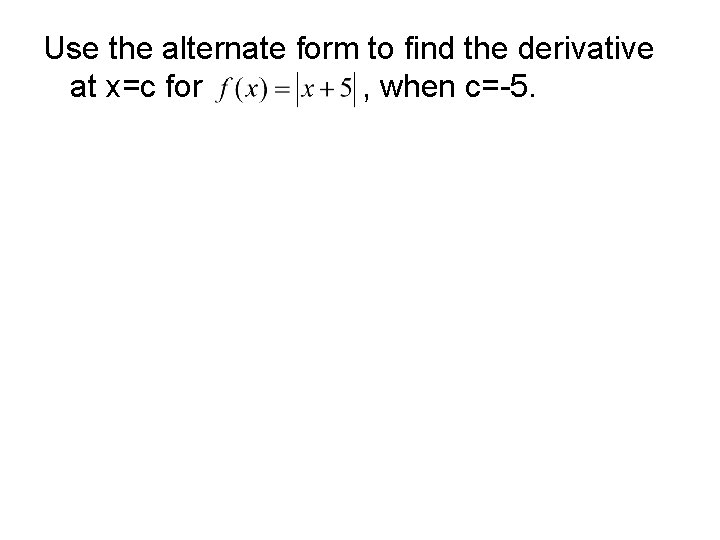 Use the alternate form to find the derivative at x=c for , when c=-5. Use the alternate form to find the derivative at x=c for , when c=-5.