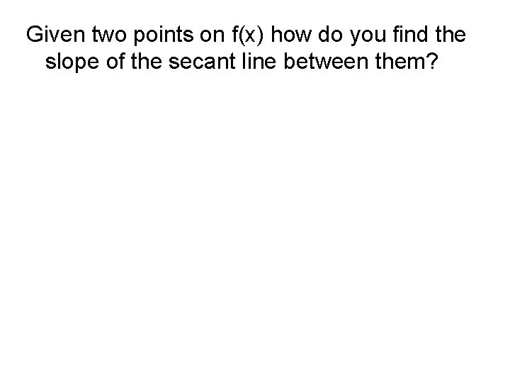 Given two points on f(x) how do you find the slope of the secant Given two points on f(x) how do you find the slope of the secant