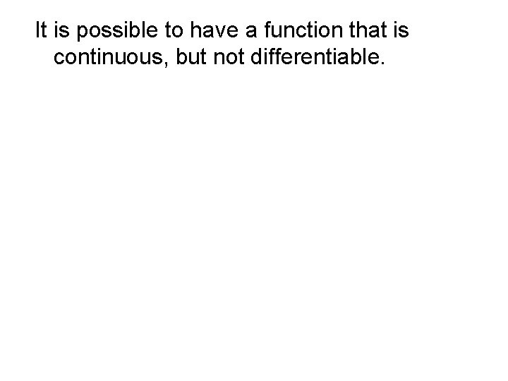 It is possible to have a function that is continuous, but not differentiable. It is possible to have a function that is continuous, but not differentiable.