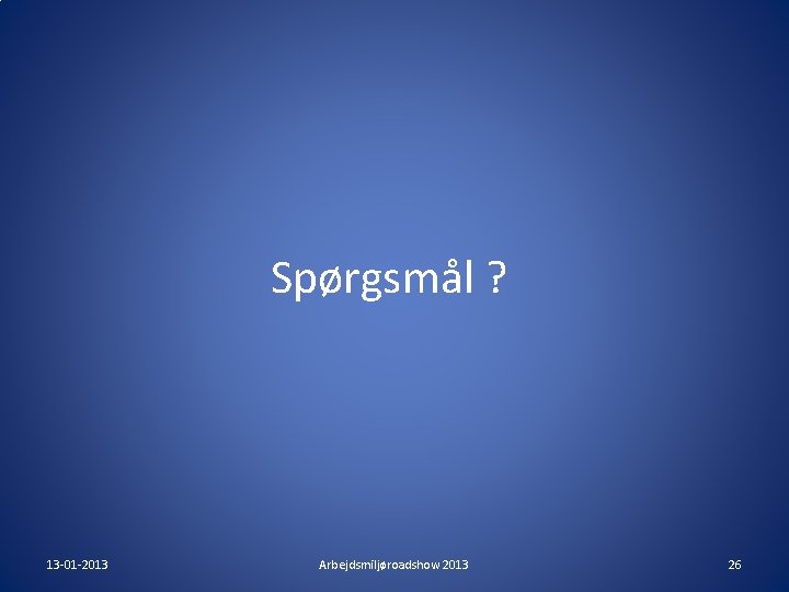 Spørgsmål ? 13 -01 -2013 Arbejdsmiljøroadshow 2013 26 Spørgsmål ? 13 -01 -2013 Arbejdsmiljøroadshow 2013 26