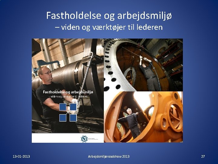 Fastholdelse og arbejdsmiljø – viden og værktøjer til lederen 13 -01 -2013 Arbejdsmiljøroadshow 2013 Fastholdelse og arbejdsmiljø – viden og værktøjer til lederen 13 -01 -2013 Arbejdsmiljøroadshow 2013