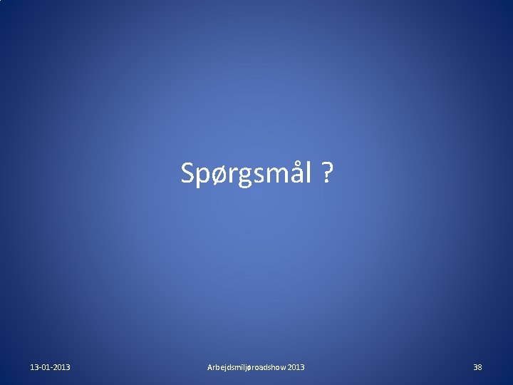 Spørgsmål ? 13 -01 -2013 Arbejdsmiljøroadshow 2013 38 Spørgsmål ? 13 -01 -2013 Arbejdsmiljøroadshow 2013 38