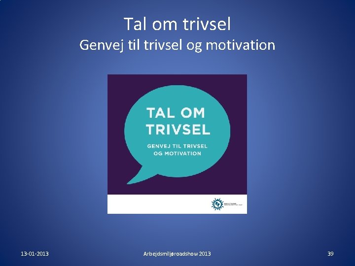 Tal om trivsel Genvej til trivsel og motivation 13 -01 -2013 Arbejdsmiljøroadshow 2013 39 Tal om trivsel Genvej til trivsel og motivation 13 -01 -2013 Arbejdsmiljøroadshow 2013 39