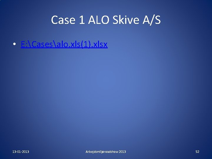 Case 1 ALO Skive A/S • E: Casesalo. xls(1). xlsx 13 -01 -2013 Arbejdsmiljøroadshow Case 1 ALO Skive A/S • E: Casesalo. xls(1). xlsx 13 -01 -2013 Arbejdsmiljøroadshow