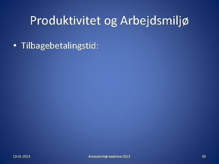 Produktivitet og Arbejdsmiljø • Tilbagebetalingstid: 13 -01 -2013 Arbejdsmiljøroadshow 2013 55 Produktivitet og Arbejdsmiljø • Tilbagebetalingstid: 13 -01 -2013 Arbejdsmiljøroadshow 2013 55