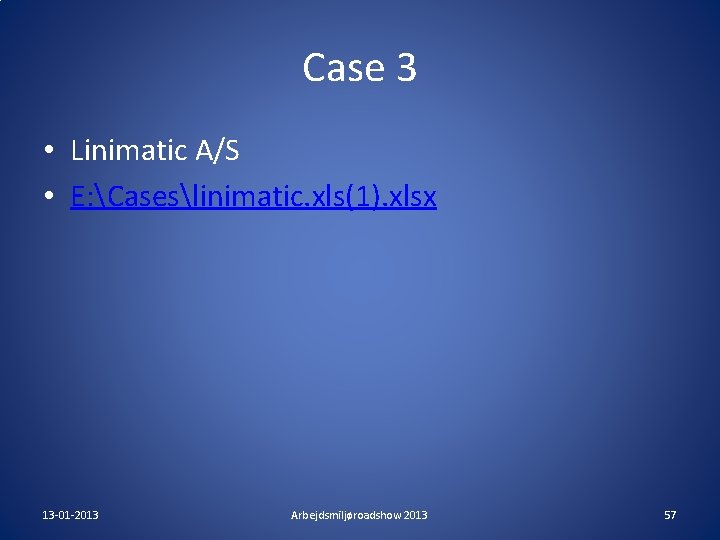 Case 3 • Linimatic A/S • E: Caseslinimatic. xls(1). xlsx 13 -01 -2013 Arbejdsmiljøroadshow Case 3 • Linimatic A/S • E: Caseslinimatic. xls(1). xlsx 13 -01 -2013 Arbejdsmiljøroadshow